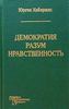 Юрген Хабермас Демократия. Разум. Нравственность