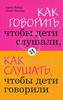 Как говорить, чтобы дети слушали, и как слушать, чтобы дети говорили