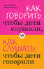 Адель Фабер, Элейн Мазлиш  "Как говорить, чтобы дети слушали, и как слушать, чтобы дети говорили"