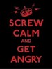 Screw Calm and Get Angry