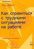 Как справиться с трудными ситуациями на работе. Пособие для менеджера