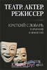 Театр. Актер. Режиссер. Краткий словарь терминов и понятий