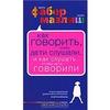 книга "Как говорить, чтобы дети слушали, и как слушать, чтобы дети говорили"