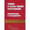 Тяжкие и особо тяжкие преступления. Квалификация и расследование. Руководство для следователей