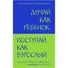 Думай как ребенок, поступай как взрослый