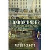 Peter Ackroyd "London Under: The Secret History Beneath the Streets "