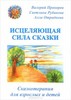 Исцеляющая сила сказки. Сказкотерапия для взрослых и детей
