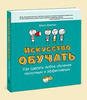 Искусство обучать. Как сделать любое обучение нескучным и эффективным