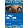 "Среди Иранцев. Путеводитель по нравам и обычаям самой закрытой страны мира"