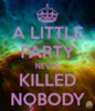 А little party never kill nobody