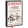 Крис Гильбо - Стартап за $100. Создай новое будущее, делая то, что ты любишь