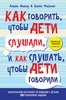 Как говорить, чтобы дети слушали, и как слушать, чтобы дети говорили