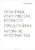 Гигантизм, или Проблема Большого. Город-генерик. Мусорное пространство