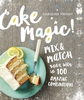 Cake Magic!: Mix & Match Your Way to 100 Amazing Combinations