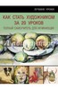 Как стать художником за 20 уроков. Полный самоучитель для начинающих