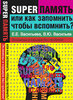 Е. Е. Васильева, В. Васильев Супер-память или как запомнить, чтобы вспомнить?