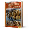 Книга Выпекаем хлеб и булочки. Ароматные рецепты для хлебопечки и духовки / Байле М.