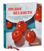 Книга: Ни дня без кисти. Как рисовать часто и понемногу, сохранять свежий взгляд, не бояться экспериментов, быть уверенным и сво