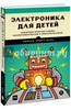 Электроника для детей. Собираем простые схемы, экспериментируем с электричеством