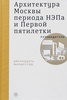 Архитектура Москвы периода НЭПа и Первой пятилетки. Путеводитель