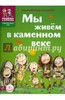 Мы живем в каменном веке: энциклопедия для детей