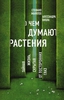 Книга "О чем думают растения. Тайная жизнь, скрытая от посторонних глаз"