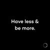 Have less - be more.