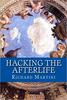 Hacking the Afterlife: Practical Advice from the Flipside (Richard Martini)