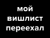 Мой вишлист переехал, смотрите ссылку =)