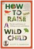 How to Raise a Wild Child : The Art and Science of Falling in Love with Nature