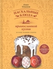 Пасхальные блюда православной кухни. История. Традиции. Рецепты Ольхов О.