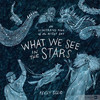 What We See in the Stars. An Illustrated Tour of the Night Sky