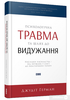 Психологічна травма та шлях до видужання. Наслідки насильства - від знущань у сім'ї до політичного терору