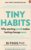 B. Fogg: Tiny Habits. The Small Changes That Change Everything