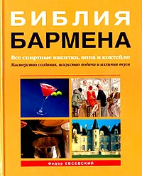 Библия бармена. Все спиртные напитки, вина и коктейли. Федор Евсевский.