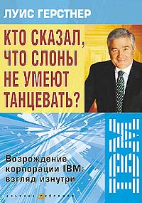 Кто сказал, что слоны не умеют танцевать? Возрождение корпорации IBM: взгляд изнутри