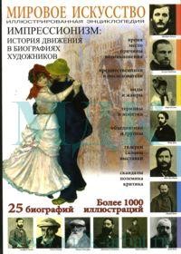 Мировое искусство: Импрессионизм: История движения в биографиях художников: Иллюстрированная энциклопедия