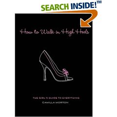 HOW TO WALK IN HIGH HEELS: THE GIRL'S GUIDE TO EVERYTHING