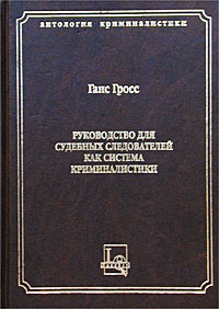 Ганс Гросс. Руководство для судебных следователей как система криминалистики.
