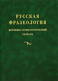 Русская фразеология. Историко-этимологический словарь