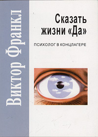 Виктор Франкл. Человек в поисках смысла; Сказать жизни "да": психолог в концлагере.