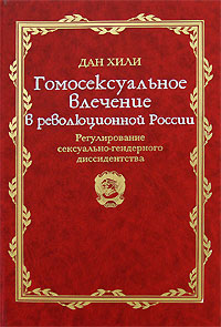 Дан Хили Гомосексуальное влечение в революционной России. Регулирование сексуально-гендерного диссидентства