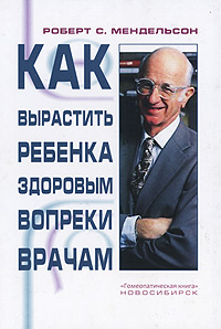 книга: "Как вырастить ребенка здоровым вопреки врачам" (Роберт С. Мендельсон)