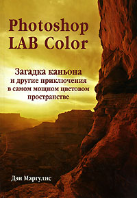 Дэн Маргулис "Photoshop LAB Color. Загадка каньона и другие приключения в самом мощном цветовом пространстве"