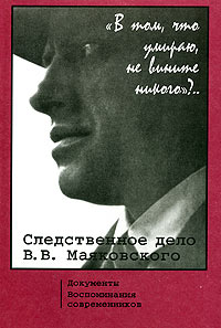 "В том, что умираю, не вините никого"?.. Следственное дело В. В. Маяковского. Документы. Воспоминания современников