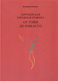 Европейская тиражная графика. От Гойи до Пикассо. Владимир Поляков