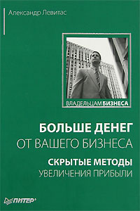 Книга А.Левитас "Больше денег от вашего бизнеса. Скрытые методы увеличения прибыли"