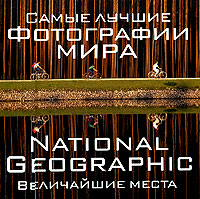 National Geographic. Самые лучшие фотографии мира. Величайшие мест