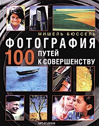 Мишель Бюссель, "Фотография: 100 путей к совершенству"