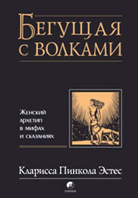 Бегущая с волками. Женский архетип в мифах и сказаниях. Кларисса Эстес